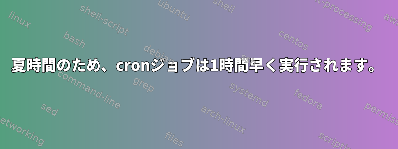 夏時間のため、cronジョブは1時間早く実行されます。