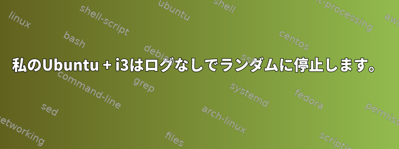 私のUbuntu + i3はログなしでランダムに停止します。