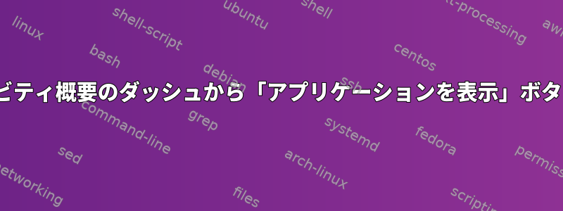 GNOMEアクティビティ概要のダッシュから「アプリケーションを表示」ボタンを削除する方法