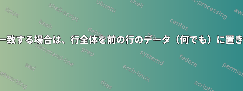 パターンが一致する場合は、行全体を前の行のデータ（何でも）に置き換えます。