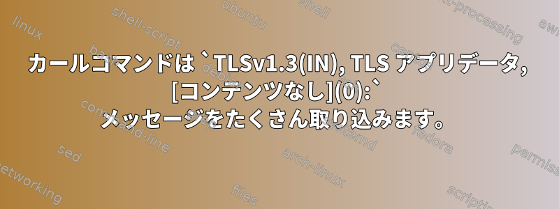 カールコマンドは `TLSv1.3(IN), TLS アプリデータ, [コンテンツなし](0):` メッセージをたくさん取り込みます。