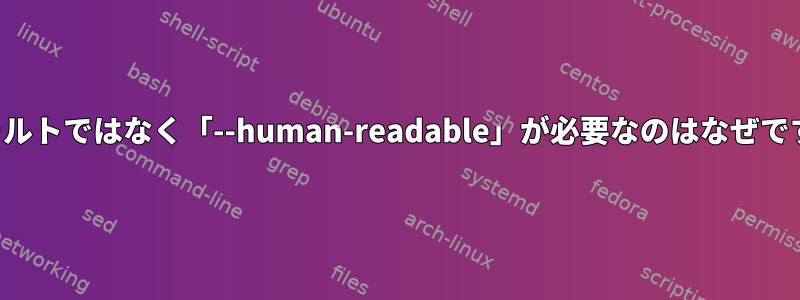 デフォルトではなく「--human-readable」が必要なのはなぜですか？