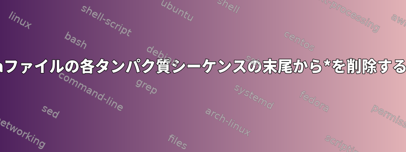 fastaファイルの各タンパク質シーケンスの末尾から*を削除する方法