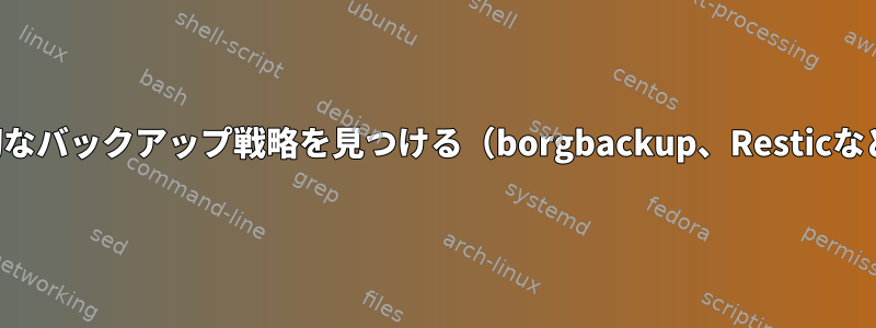 適切なバックアップ戦略を見つける（borgbackup、Resticなど）