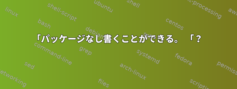 「パッケージなし書くことができる。 「？