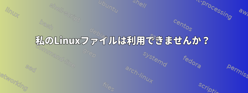 私のLinuxファイルは利用できませんか？