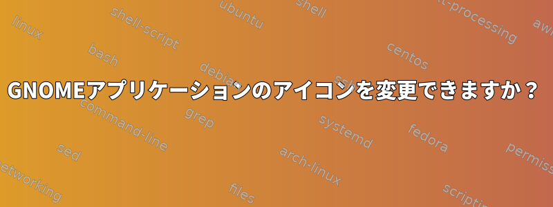 GNOMEアプリケーションのアイコンを変更できますか？