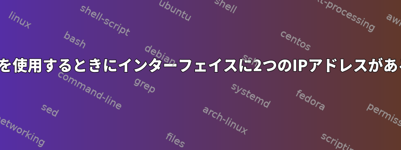 NetworkManagerを使用するときにインターフェイスに2つのIPアドレスがあるのはなぜですか？