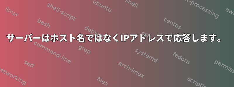 サーバーはホスト名ではなくIPアドレスで応答します。