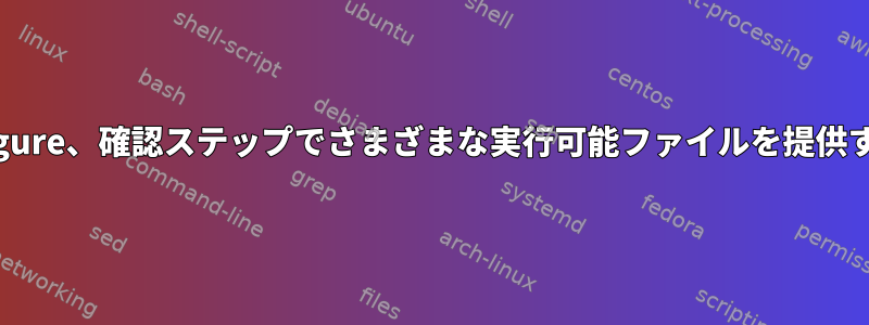 ./configure、確認ステップでさまざまな実行可能ファイルを提供する方法