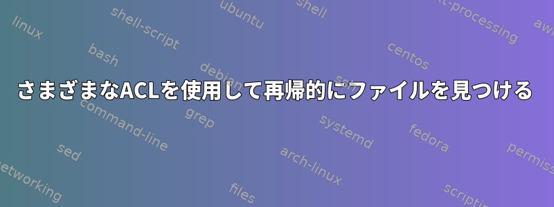 さまざまなACLを使用して再帰的にファイルを見つける