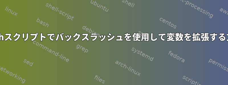 Bashスクリプトでバックスラッシュを使用して変数を拡張する方法