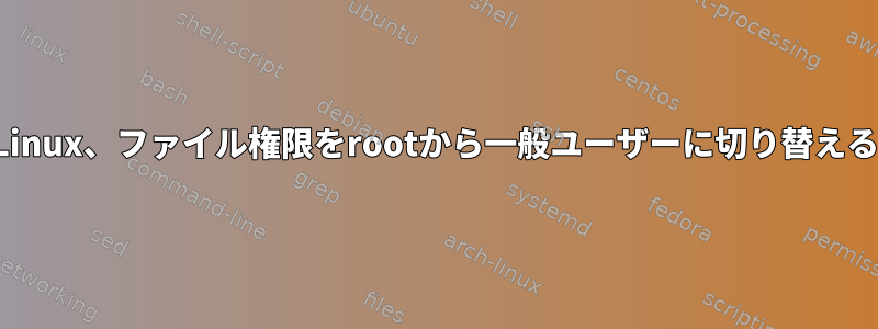 Linux、ファイル権限をrootから一般ユーザーに切り替える