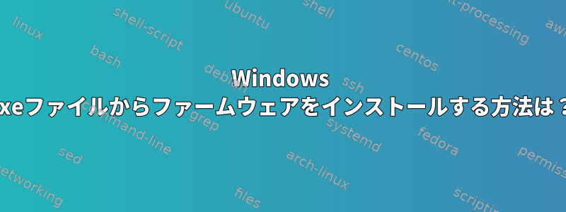 Windows exeファイルからファームウェアをインストールする方法は？