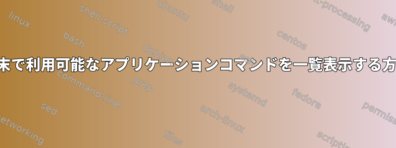 端末で利用可能なアプリケーションコマンドを一覧表示する方法