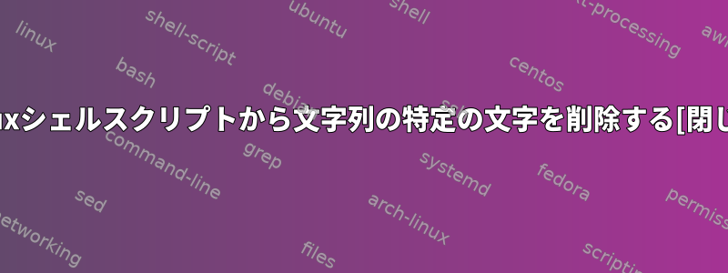 Linuxシェルスクリプトから文字列の特定の文字を削除する[閉じる]