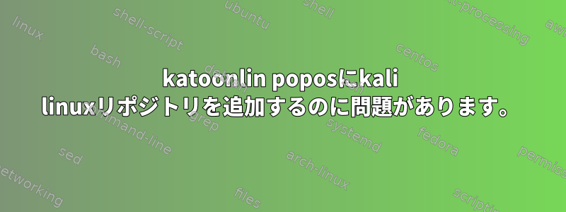 katoonlin poposにkali linuxリポジトリを追加するのに問題があります。