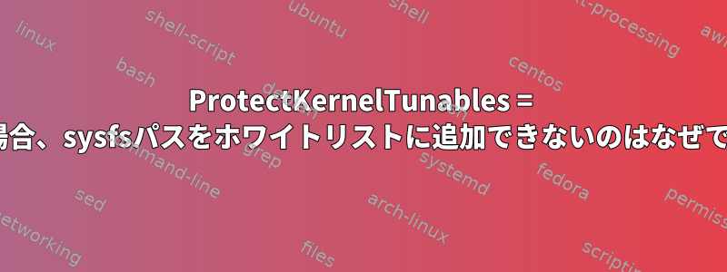 ProtectKernelTunables = yesの場合、sysfsパスをホワイトリストに追加できないのはなぜですか？