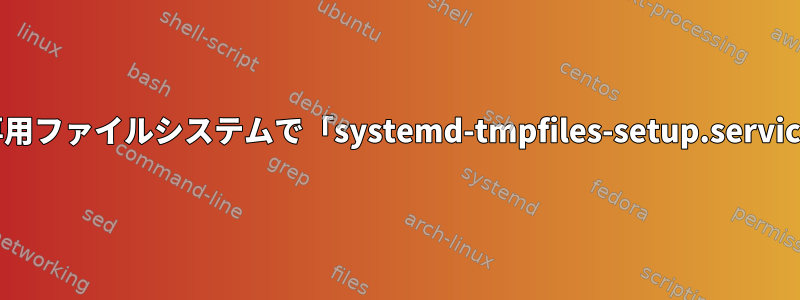 読み取り専用ファイルシステムで「systemd-tmpfiles-setup.service」が遅い