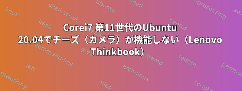 Corei7 第11世代のUbuntu 20.04でチーズ（カメラ）が機能しない（Lenovo Thinkbook）