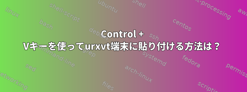 Control + Vキーを使ってurxvt端末に貼り付ける方法は？