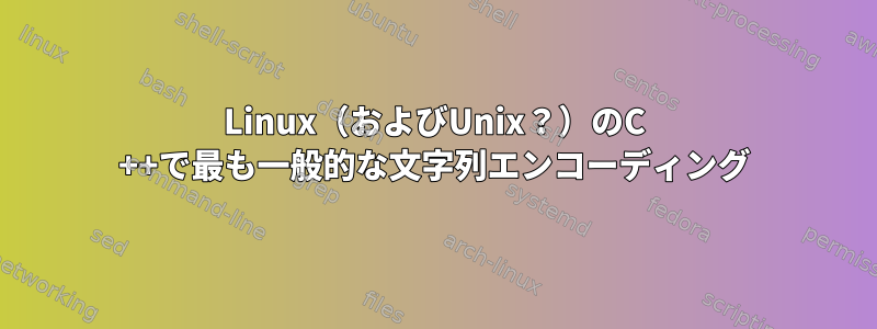 Linux（およびUnix？）のC ++で最も一般的な文字列エンコーディング