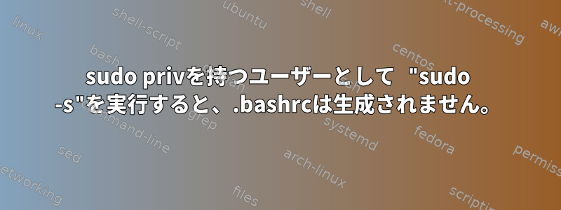 sudo privを持つユーザーとして "sudo -s"を実行すると、.bashrcは生成されません。