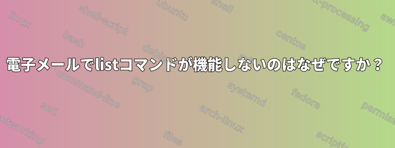 電子メールでlistコマンドが機能しないのはなぜですか？