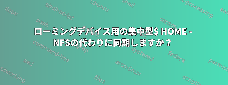 ローミングデバイス用の集中型$ HOME - NFSの代わりに同期しますか？