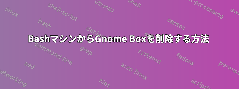 BashマシンからGnome Boxを削除する方法