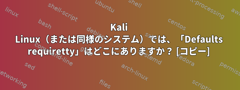 Kali Linux（または同様のシステム）では、「Defaults requiretty」はどこにありますか？ [コピー]