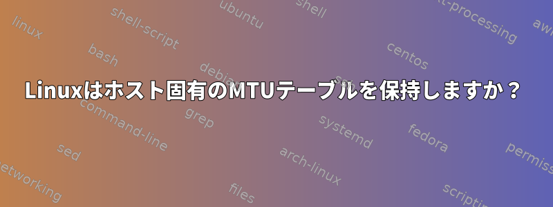 Linuxはホスト固有のMTUテーブルを保持しますか？