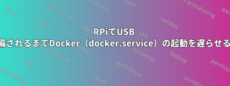 RPiでUSB SSDが準備されるまでDocker（docker.service）の起動を遅らせる方法は？