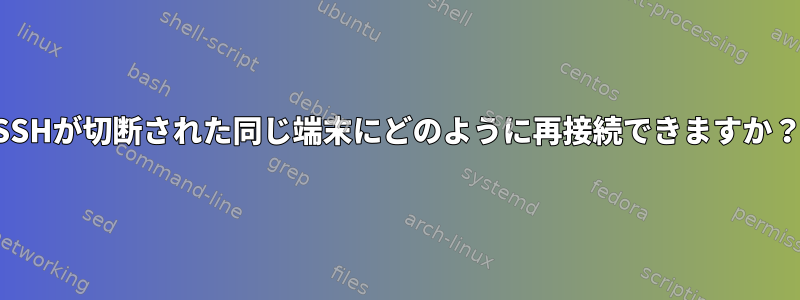 SSHが切断された同じ端末にどのように再接続できますか？