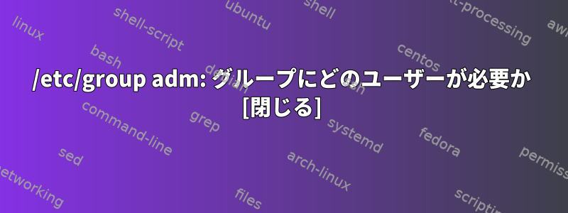 /etc/group adm: グループにどのユーザーが必要か [閉じる]