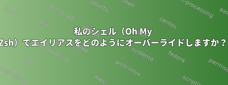 私のシェル（Oh My Zsh）でエイリアスをどのようにオーバーライドしますか？