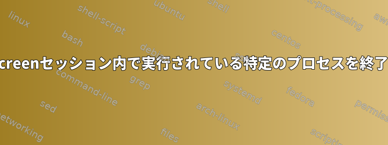 Screenセッションを終了せずにScreenセッション内で実行されている特定のプロセスを終了するにはどうすればよいですか？