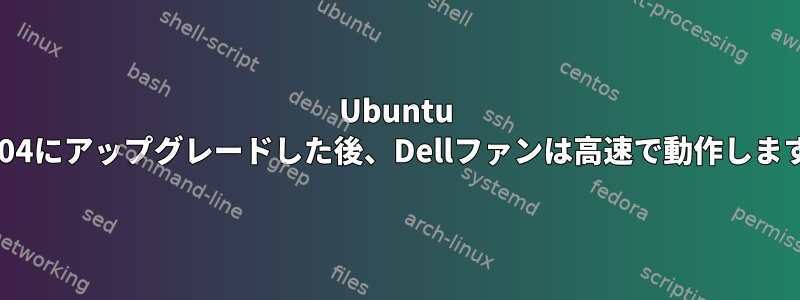 Ubuntu 20.04にアップグレードした後、Dellファンは高速で動作します。