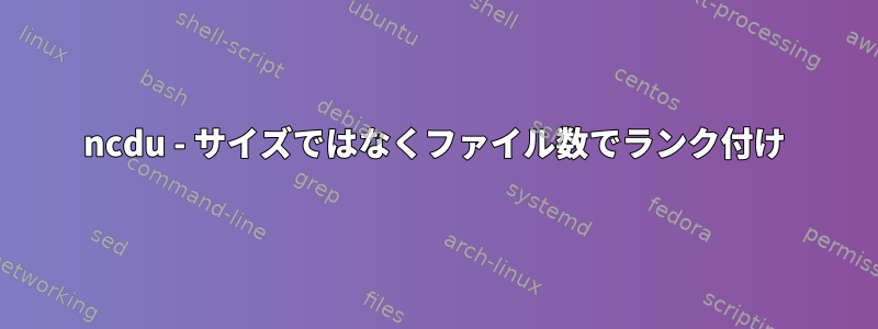 ncdu - サイズではなくファイル数でランク付け