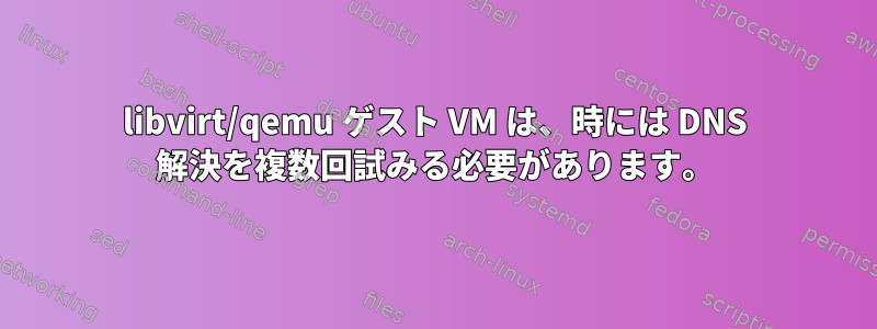 libvirt/qemu ゲスト VM は、時には DNS 解決を複数回試みる必要があります。