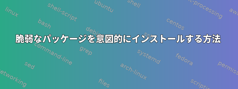 脆弱なパッケージを意図的にインストールする方法