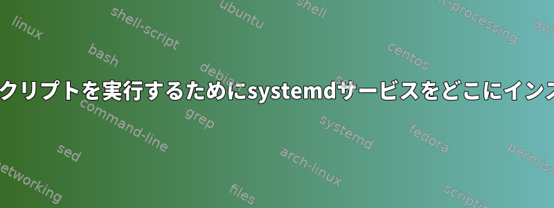 できるだけ早くzshスクリプトを実行するためにsystemdサービスをどこにインストールできますか？