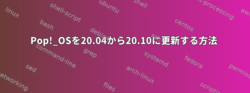 Pop!_OSを20.04から20.10に更新する方法