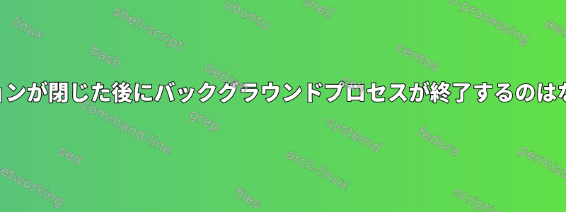 SSHセッションが閉じた後にバックグラウンドプロセスが終了するのはなぜですか？