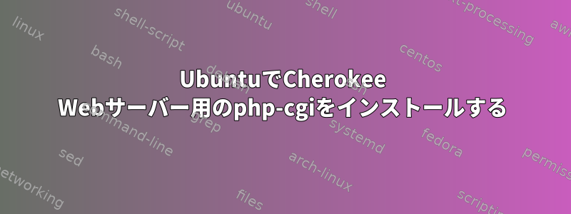 UbuntuでCherokee Webサーバー用のphp-cgiをインストールする