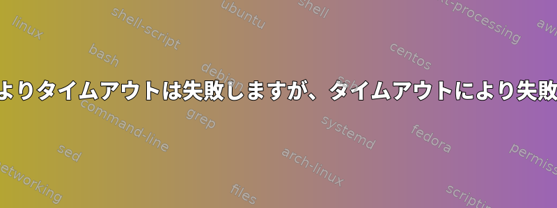 エラーによりタイムアウトは失敗しますが、タイムアウトにより失敗しません