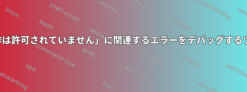 「XXXファイルを開く：操作は許可されていません」に関連するエラーをデバッグするツールや方法はありますか？