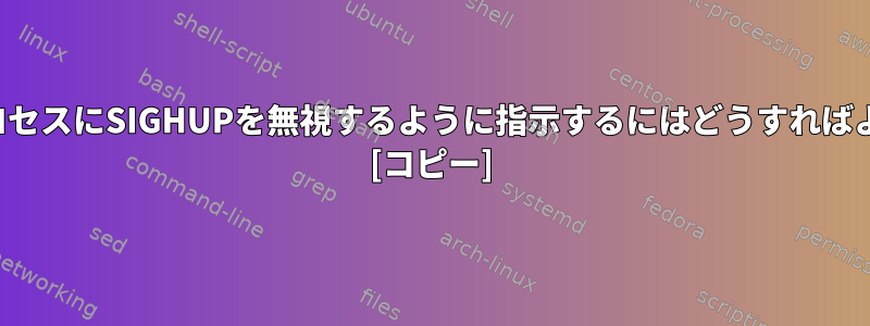 実行中のプロセスにSIGHUPを無視するように指示するにはどうすればよいですか？ [コピー]