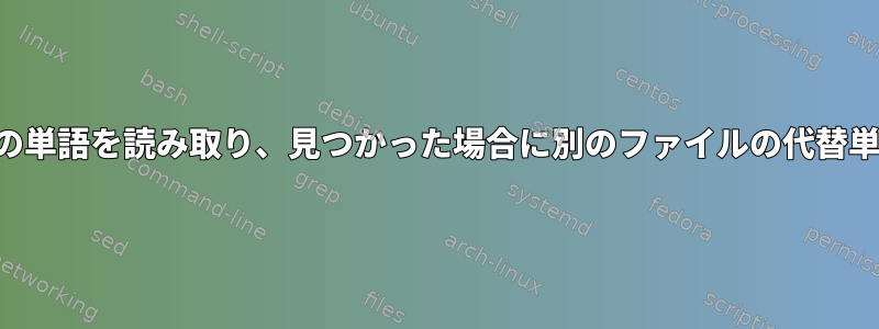 ファイル内のすべての単語を読み取り、見つかった場合に別のファイルの代替単語に置き換える方法