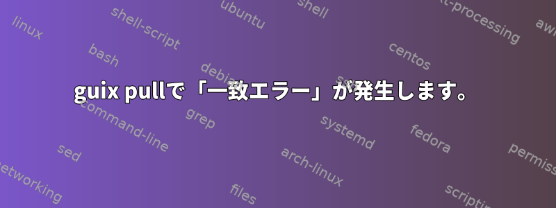 guix pullで「一致エラー」が発生します。